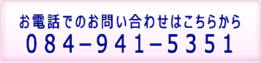 お電話でのお問い合わせはこちらから[084-941-5351]