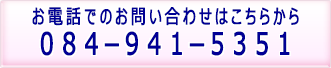 お電話でのお問い合わせはこちらから[084-941-5351]