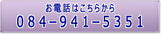 お電話でのお問い合わせはこちらから[084-941-5351]