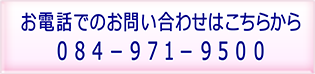 お電話でのお問い合わせはこちらから[084-941-5351]