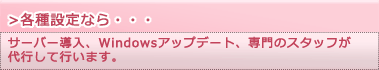 【各種設定なら・・・】サーバー導入、Windowsアップデート、専門のスタッフが代行して行います。
